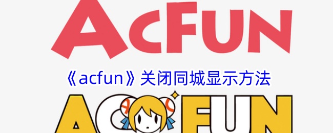 《acfun》关闭同城显示方法