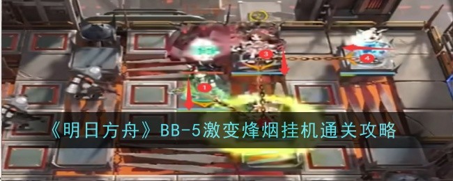 《明日方舟》BB-5激变烽烟挂机通关攻略