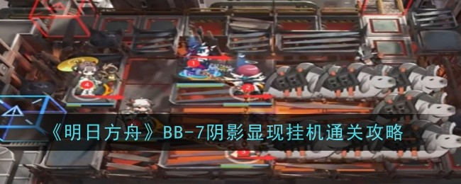 《明日方舟》BB-7阴影显现挂机通关攻略