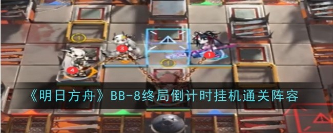 《明日方舟》BB-8终局倒计时挂机通关攻略