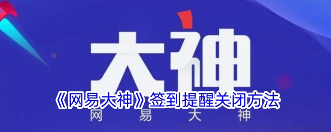 《网易大神》签到提醒关闭方法