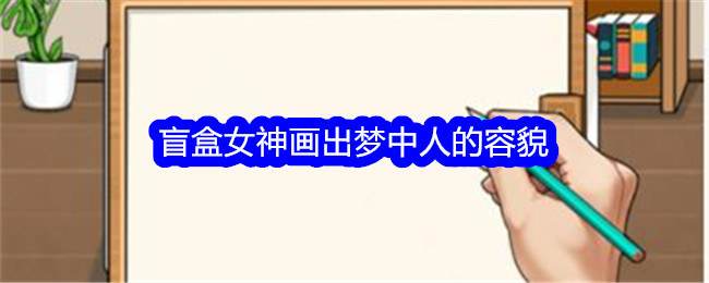 《就我眼神好》盲盒女神畫出夢中人的容貌通關攻略