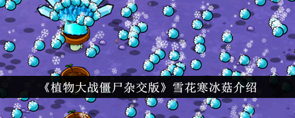 《植物大战僵尸杂交版》雪花寒冰菇介绍