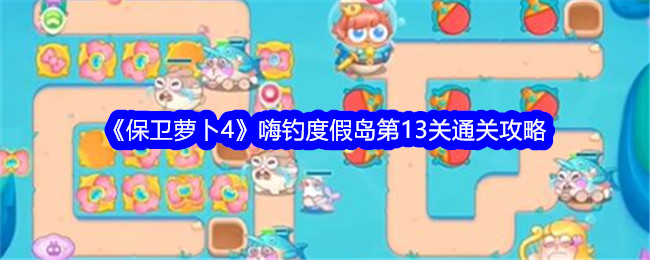 《保卫萝卜4》嗨钓度假岛第13关通关攻略