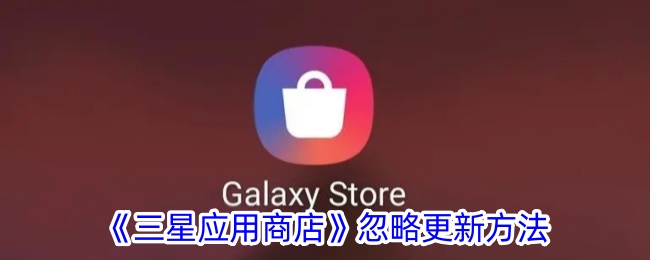 《三星应用商店》忽略更新方法