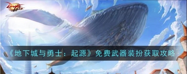 《地下城与勇士：起源》免费武器装扮获取攻略