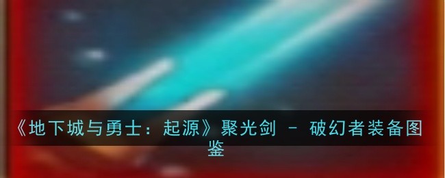 《地下城与勇士：起源》聚光剑 - 破幻者装备图鉴