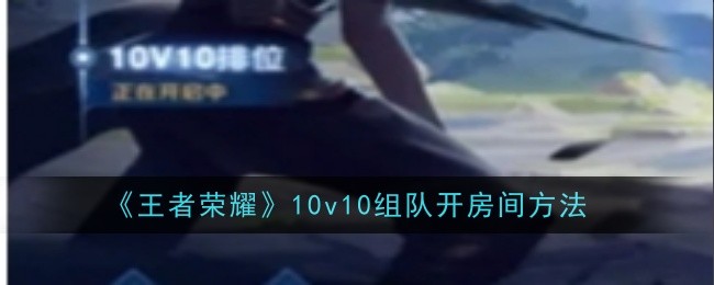 《王者荣耀》10v10组队开房间方法