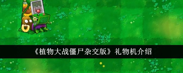 《植物大战僵尸杂交版》礼物机介绍