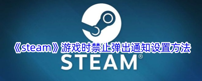 《steam》游戏时禁止弹出通知设置方法