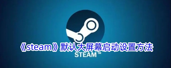 《steam》默认大屏幕启动设置方法