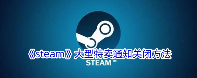 《steam》大型特卖通知关闭方法