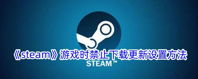 《steam》游戏时禁止下载更新设置方法