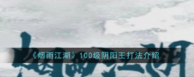 《烟雨江湖》100级阴阳王打法介绍