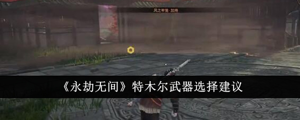 《永劫无间》特木尔武器选择建议