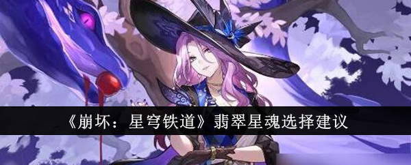 《崩坏：星穹铁道》翡翠星魂挑选指南,星魂搭配很关键