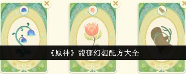 《原神》馥郁幻想配方大全