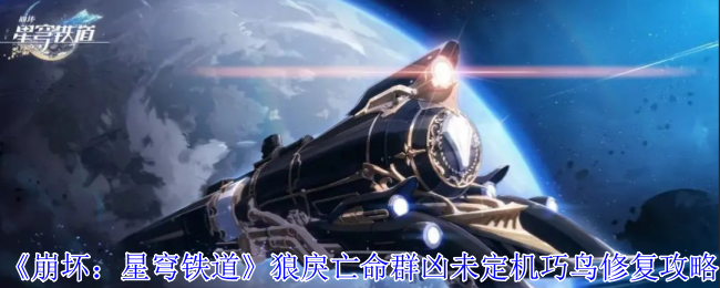 《崩坏：星穹铁道》狼戾亡命群凶未定机巧鸟修复攻略