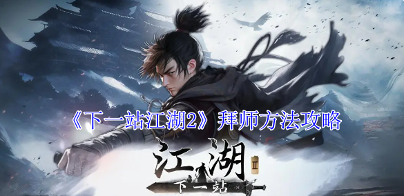 《下一站江湖2》拜师方法攻略