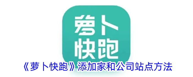 《萝卜快跑》添加家和公司站点方法