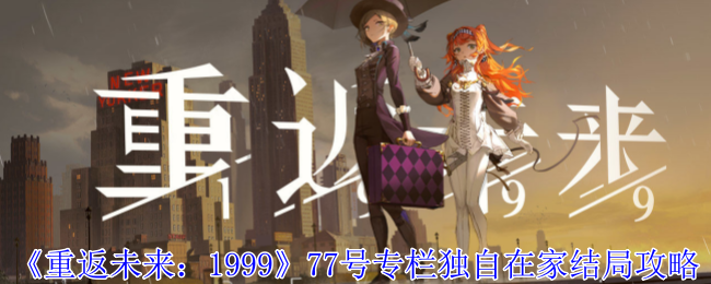 《重返未来：1999》77号专栏独自在家结局攻略