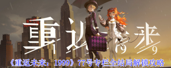 《重返未来：1999》77号专栏全结局解锁攻略