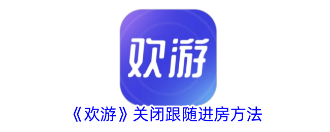 《欢游》关闭跟随进房方法