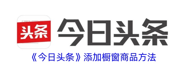 《今日头条》添加橱窗商品方法-漫游窝