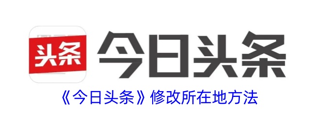 《今日头条》修改所在地方法