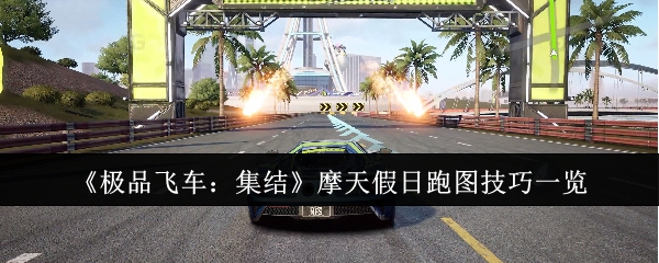 《<a href=https://www.wxsxzz.cn/game/1980.html target=_blank class=infotextkey>极品飞车</a>：集结》摩天假日跑图技巧一览