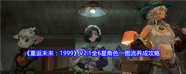 《重返未来：1999》V2.1全6星角色一图流养成攻略