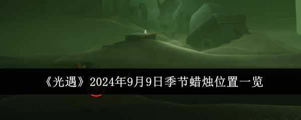 《光遇》2024年9月9日季节蜡烛位置一览-漫游窝