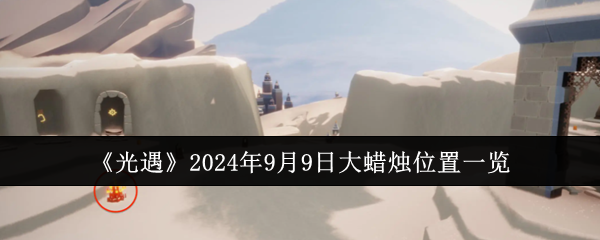 《光遇》2024年9月9日大蜡烛位置一览-漫游窝