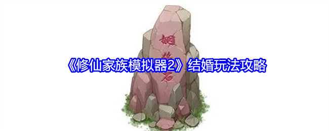 《修仙家族模拟器2》结婚玩法攻略