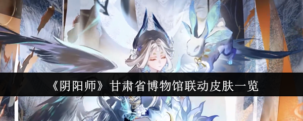 《阴阳师》甘肃省博物馆联动皮肤一览