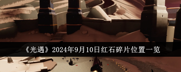 《光遇》2024年9月10日红石碎片位置一览-漫游窝