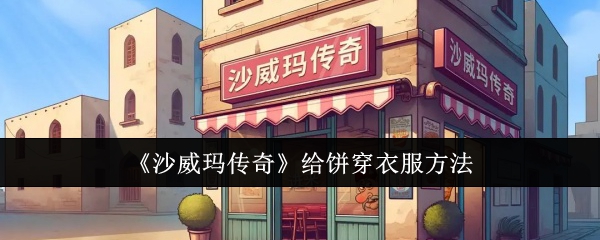 《沙威玛传奇》给饼穿衣服方法