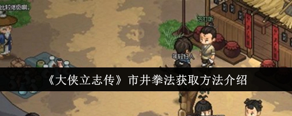 《大侠立志传》市井拳法获取方法介绍