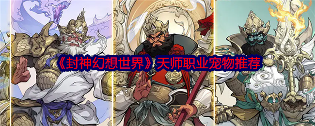 《封神幻想世界》天师职业宠物推荐