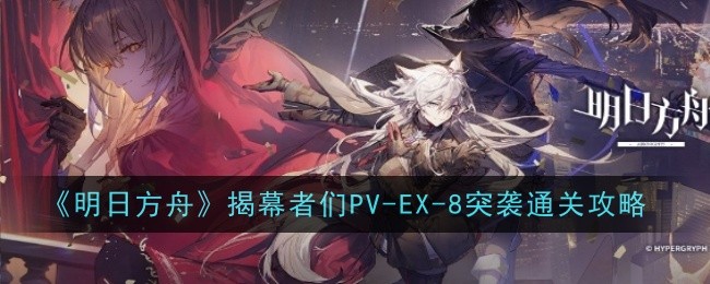 《明日方舟》揭幕者们PV-EX-8突袭通关攻略-漫游窝