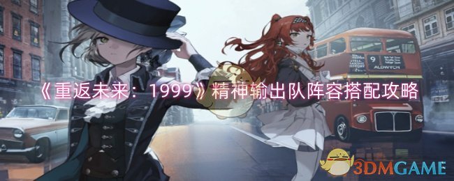 《重返未来：1999》精神输出队阵容搭配攻略