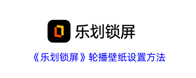 《乐划锁屏》轮播壁纸设置方法