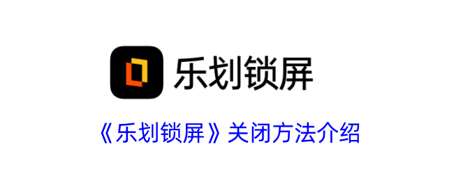 《乐划锁屏》关闭方法介绍