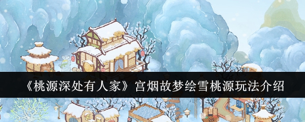 《桃源深处有人家》宫烟故梦绘雪桃源玩法介绍