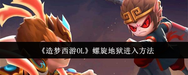 《造梦西游OL》螺旋地狱进入方法