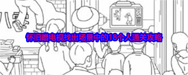 《就我眼神好》怀旧蹭电视找出场景中的18个人通关攻略