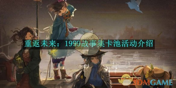 《重返未来：1999》故事集卡池活动介绍