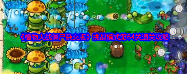 《植物大战僵尸杂交版》挑战模式第64关通关攻略