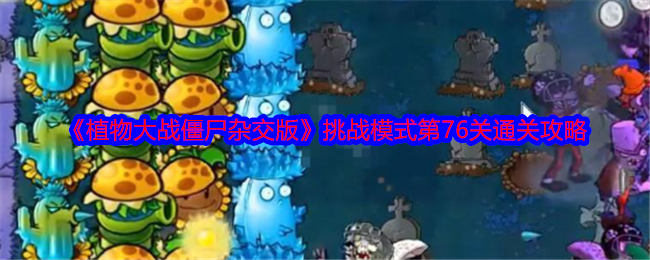 《植物大战僵尸杂交版》挑战模式第76关通关攻略