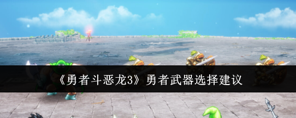 《勇者斗恶龙3》勇者武器选择建议